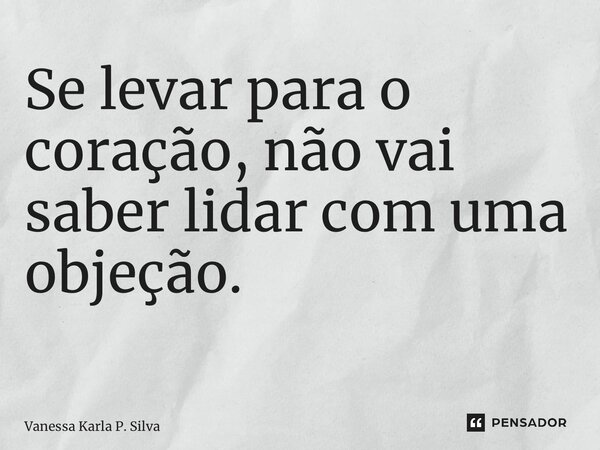 Se levar para o coração, não vai saber lidar com uma objeção. ⁠... Frase de Vanessa Karla P. Silva.