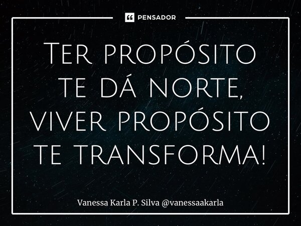 ⁠Ter propósito te dá norte, viver propósito te transforma!... Frase de Vanessa Karla P. Silva vanessaakarla.