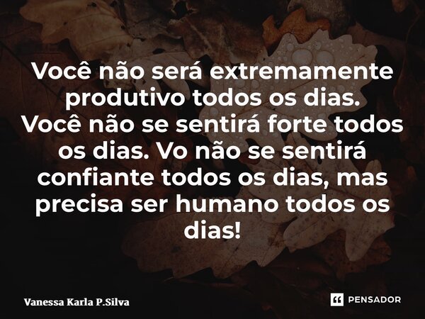 ⁠Você não será extremamente produtivo todos os dias. Você não se sentirá forte todos os dias.Você não se sentirá confiante todos os dias, mas precisa ser humano... Frase de Vanessa Karla P.Silva.