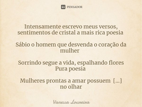 ⁠‪Intensamente escrevo meus versos, sentimentos de cristal a mais rica poesia‬ ‪
Sábio o homem que desvenda o coração da mulher ‬ ‪
Sorrindo segue a vida, espal... Frase de Vanessa Loureira.