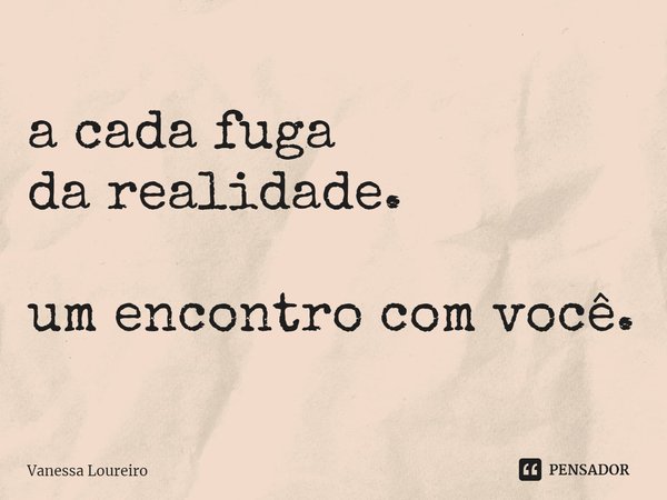 ⁠a cada fuga
da realidade. um encontro com você.... Frase de Vanessa Loureiro.