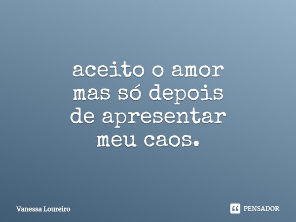 ⁠aceito o amor
mas só depois
de apresentar
meu caos.... Frase de Vanessa Loureiro.