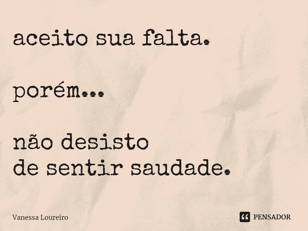 ⁠aceito sua falta. porém... não desisto
de sentir saudade.... Frase de Vanessa Loureiro.