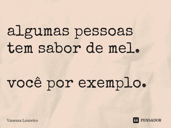 ⁠algumas pessoas tem sabor de mel. você por exemplo.... Frase de Vanessa Loureiro.