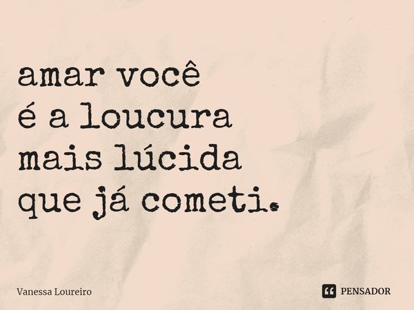 ⁠amar você é a loucura mais lúcida que já cometi.... Frase de Vanessa Loureiro.