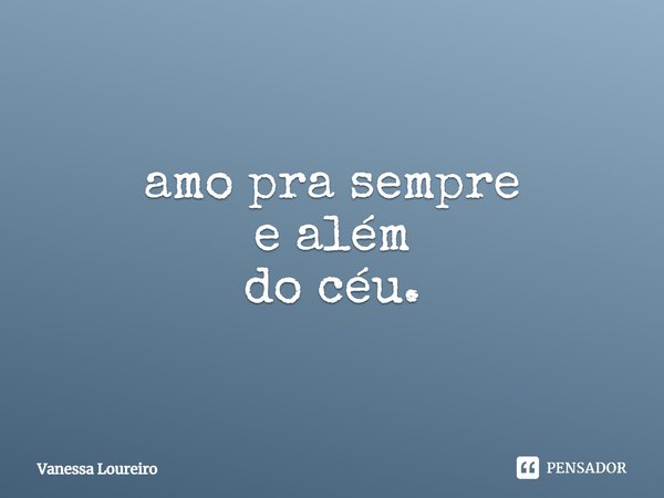 ⁠amo pra sempre
e além
do céu.... Frase de Vanessa Loureiro.