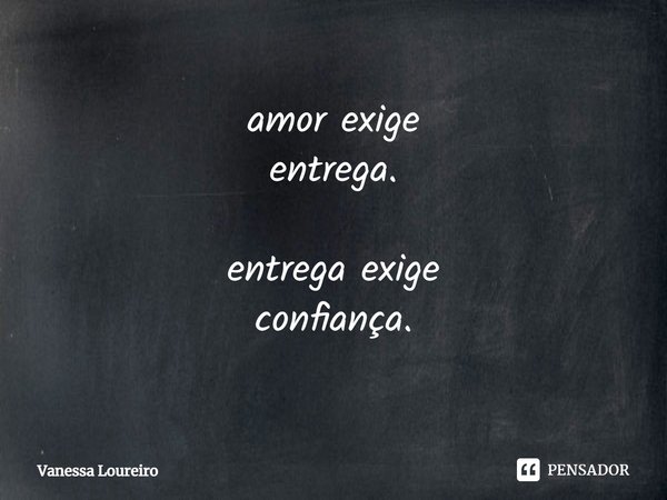 ⁠amor exige
entrega. entrega exige
confiança.... Frase de Vanessa Loureiro.