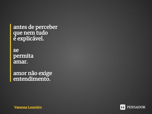 ⁠antes de perceber
que nem tudo
é explicável. se
permita
amar. amor não exige
entendimento.... Frase de Vanessa Loureiro.