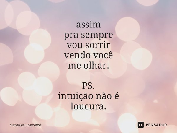 ⁠assim
pra sempre
vou sorrir
vendo você
me olhar.
PS.
intuição não é
loucura.... Frase de Vanessa Loureiro.
