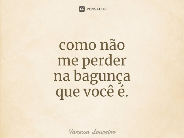 ⁠como não
me perder
na bagunça
que você é.... Frase de Vanessa Loureiro.