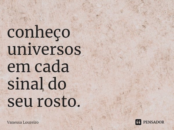 ⁠conheço
universos
em cada
sinal do
seu rosto.... Frase de Vanessa Loureiro.