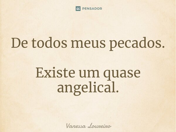 ⁠De todos meus pecados. Existe um quase angelical.... Frase de Vanessa Loureiro.