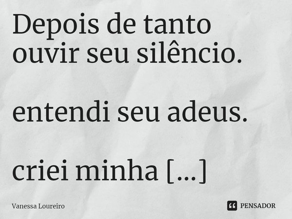 ⁠Depois de tanto ouvir seu silêncio.
entendi seu adeus.
criei minha própria melodia.... Frase de Vanessa Loureiro.