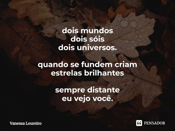 ⁠dois mundos
dois sóis
dois universos. quando se fundem criam
estrelas brilhantes sempre distante
eu vejo você.... Frase de Vanessa Loureiro.