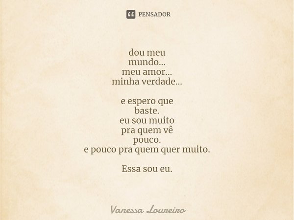 ⁠dou meu
mundo...
meu amor...
minha verdade... e espero que
baste.
eu sou muito
pra quem vê
pouco.
e pouco pra quem quer muito. Essa sou eu.... Frase de Vanessa Loureiro.