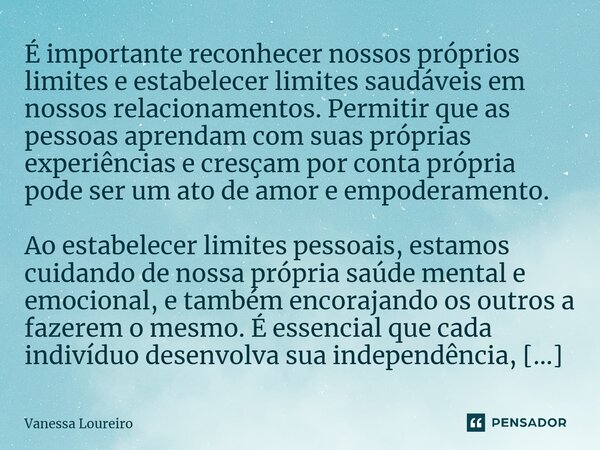 ⁠É importante reconhecer nossos próprios limites e estabelecer limites saudáveis em nossos relacionamentos. Permitir que as pessoas aprendam com suas próprias e... Frase de Vanessa Loureiro.