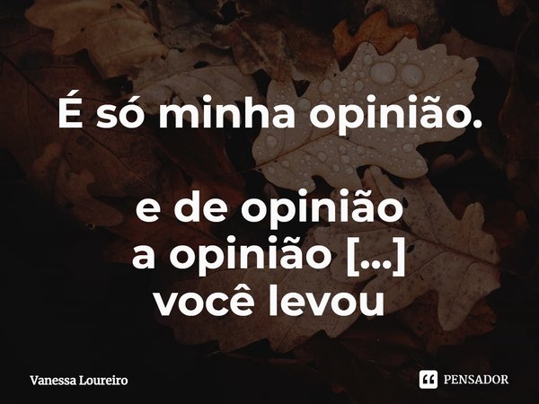 ⁠É só minha opinião.
e de opinião
a opinião
você levou
minha segurança... Frase de Vanessa Loureiro.