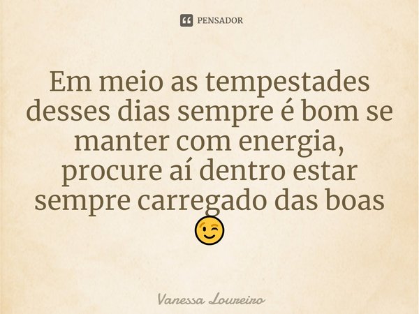 ⁠Em meio as tempestades desses dias sempre é bom se manter com energia, procure aí dentro estar sempre carregado das boas 😉... Frase de Vanessa Loureiro.