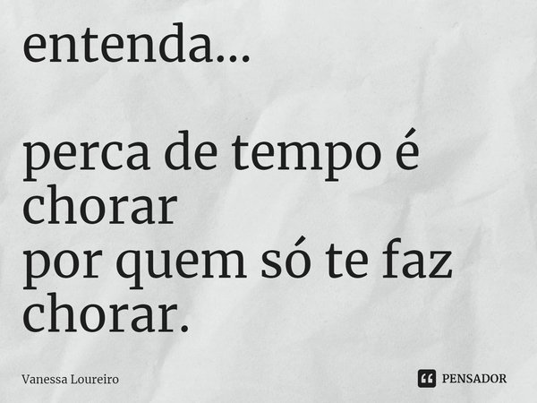 ⁠entenda...
perca de tempo é chorar
por quem só te faz chorar.... Frase de Vanessa Loureiro.