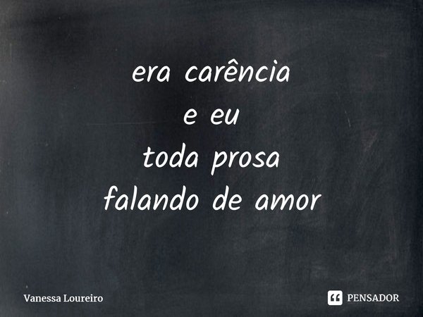 ⁠era carência e eu toda prosa falando de amor... Frase de Vanessa Loureiro.