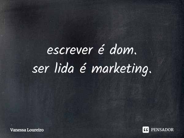 ⁠escrever é dom.
ser lida é marketing.... Frase de Vanessa Loureiro.