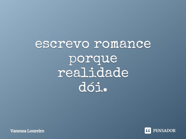 ⁠escrevo romance
porque
realidade
dói.... Frase de Vanessa Loureiro.