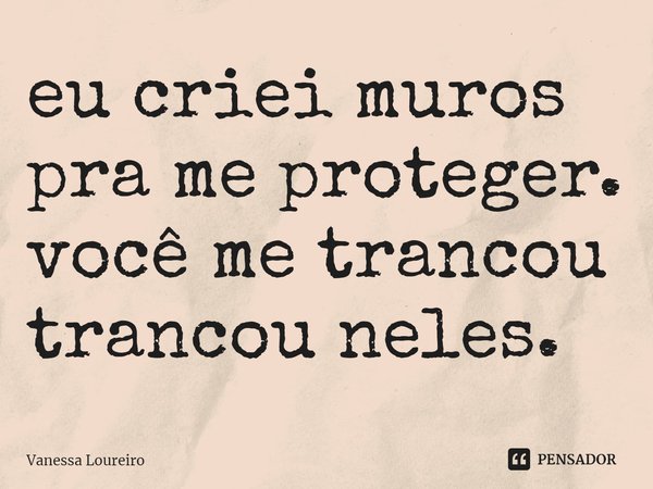 ⁠eu criei muros
pra me proteger.
você me trancou
trancou neles.... Frase de Vanessa Loureiro.