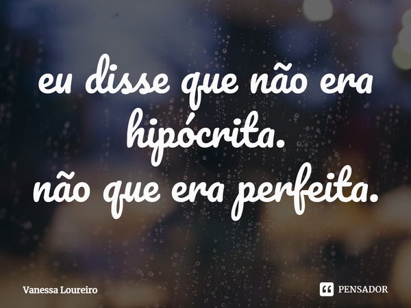 eu disse que não era hipócrita.
não que era perfeita.⁠... Frase de Vanessa Loureiro.