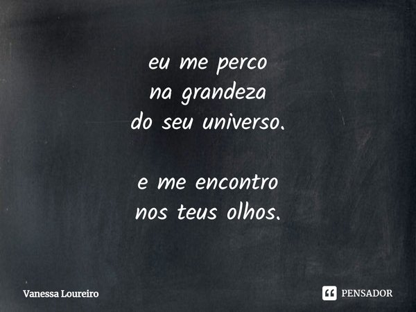 ⁠eu me perco na grandeza do seu universo. e me encontro nos teus olhos.... Frase de Vanessa Loureiro.