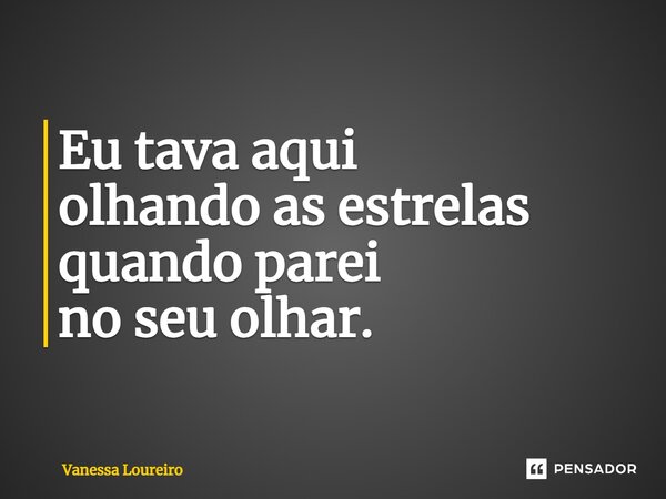⁠Eu tava aqui olhando as estrelas quando parei no seu olhar.... Frase de Vanessa Loureiro.