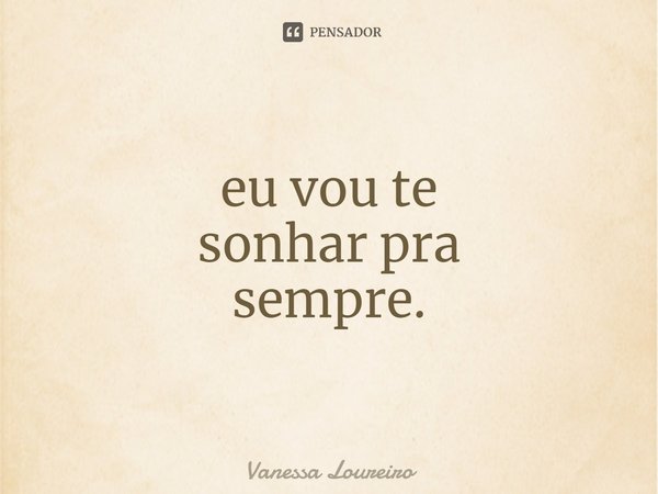 ⁠eu vou te
sonhar pra
sempre.... Frase de Vanessa Loureiro.