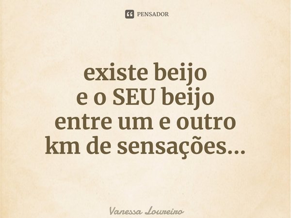 ⁠existe beijo e o SEU beijo entre um e outro km de sensações...... Frase de Vanessa Loureiro.