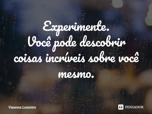 ⁠Experimente.
Você pode descobrir
coisas incríveis sobre você mesmo.... Frase de Vanessa Loureiro.