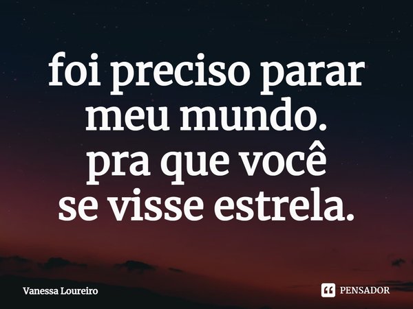foi preciso parar
meu mundo.
pra que você
se visse estrela.⁠... Frase de Vanessa Loureiro.
