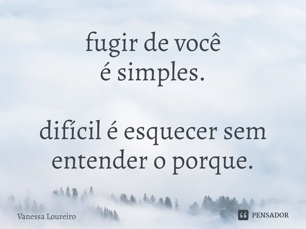 ⁠fugir de você
é simples. difícil é esquecer sem
entender o porque.... Frase de Vanessa Loureiro.