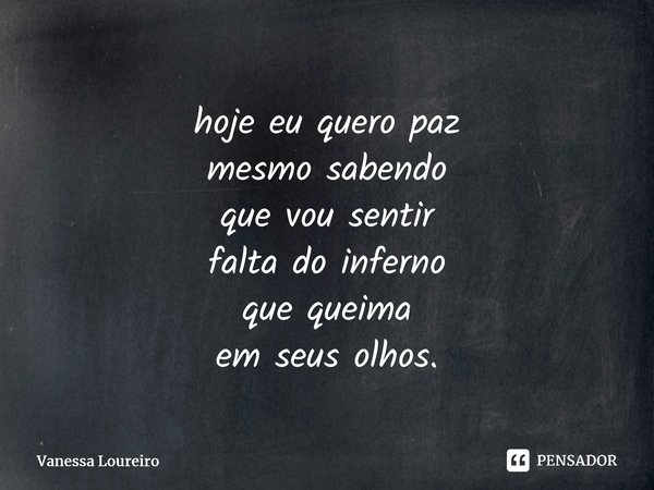 ⁠hoje eu quero paz mesmo sabendo que vou sentir falta do inferno que queima em seus olhos.... Frase de Vanessa Loureiro.