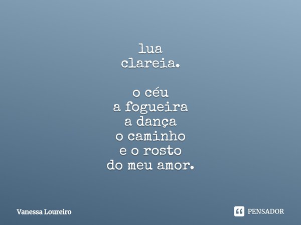 ⁠lua
clareia. o céu
a fogueira
a dança
o caminho
e o rosto
do meu amor.... Frase de Vanessa Loureiro.