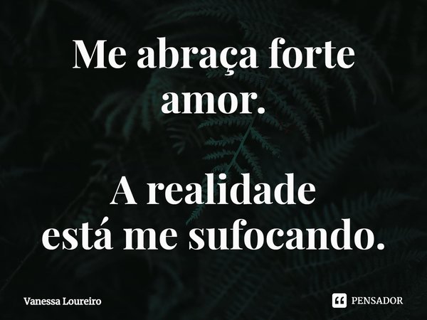 ⁠Me abraça forte amor.
A realidade
está me sufocando.... Frase de Vanessa Loureiro.