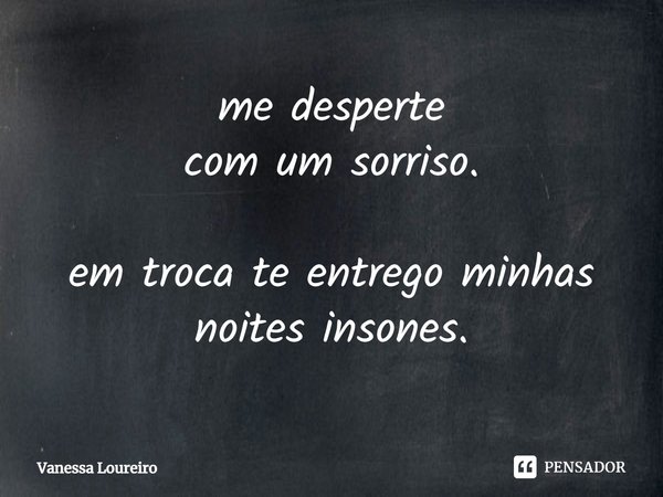 ⁠me desperte
com um sorriso. em troca te entrego minhas
noites insones.... Frase de Vanessa Loureiro.