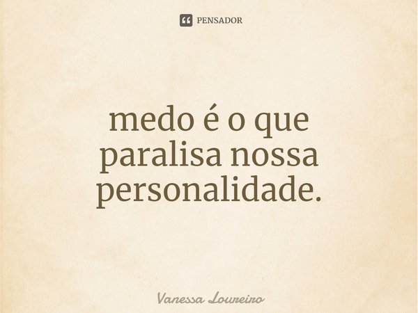 ⁠medo é o que
paralisa nossa
personalidade.... Frase de Vanessa Loureiro.