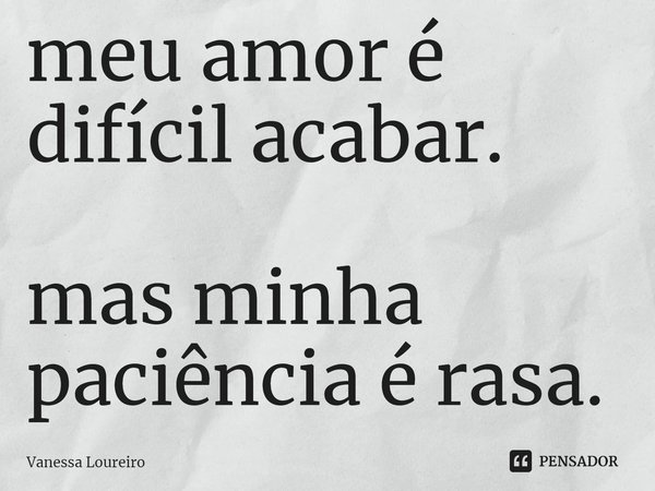 ⁠meu amor é difícil acabar.
mas minha paciência é rasa.... Frase de Vanessa Loureiro.