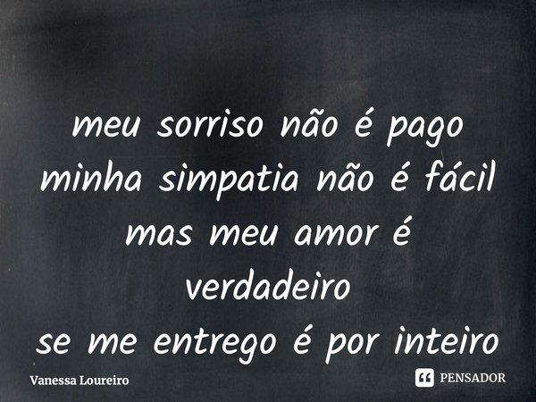 ⁠meu sorriso não é pago minha simpatia não é fácil mas meu amor é verdadeiro se me entrego é por inteiro... Frase de Vanessa Loureiro.