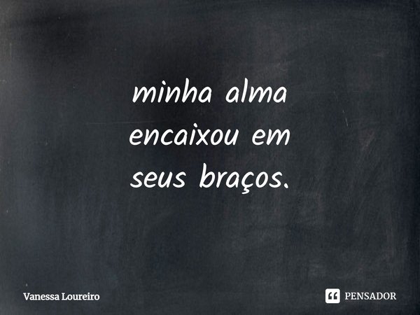 ⁠minha alma
encaixou em
seus braços.... Frase de Vanessa Loureiro.