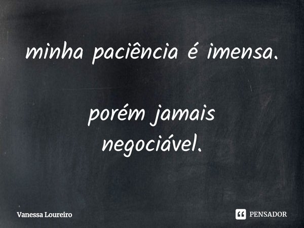 ⁠minha paciência é imensa. porém jamais
negociável.... Frase de Vanessa Loureiro.