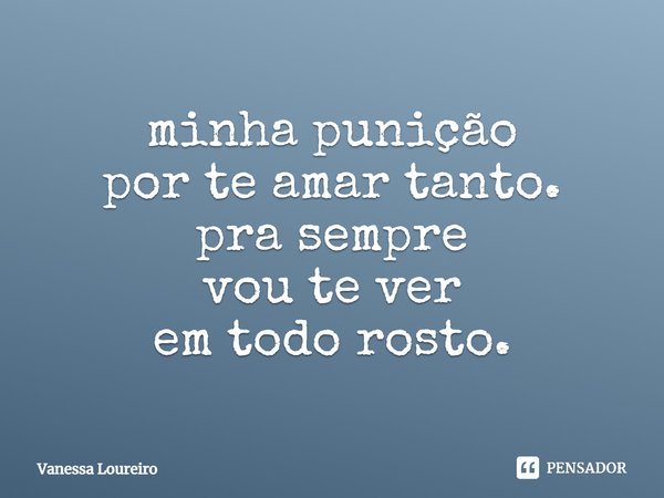 ⁠minha punição
por te amar tanto.
pra sempre
vou te ver
em todo rosto.... Frase de Vanessa Loureiro.