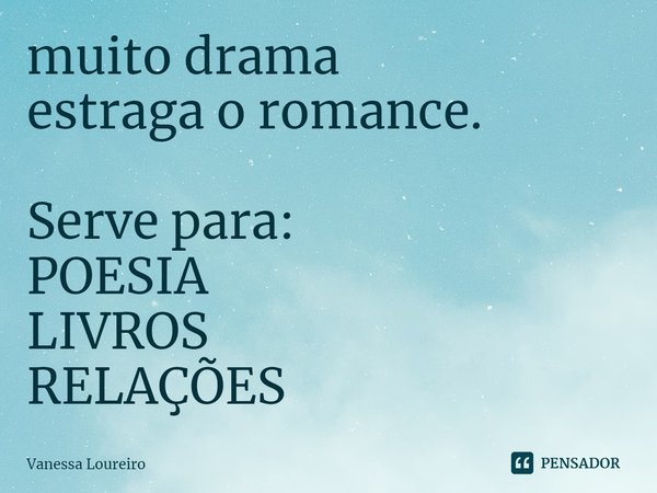 ⁠muito drama
estraga o romance.
Serve para:
POESIA
LIVROS
RELAÇÕES... Frase de Vanessa Loureiro.