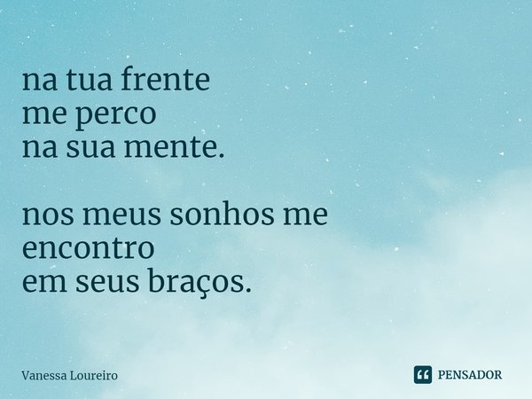 ⁠na tua frente me perco na sua mente. nos meus sonhos me encontro em seus braços.... Frase de Vanessa Loureiro.