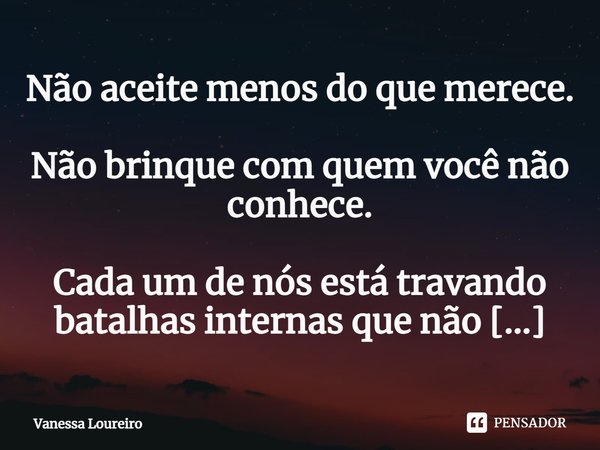 ⁠Não aceite menos do que merece.
Não brinque com quem você não conhece.
Cada um de nós está travando batalhas internas que não dizem respeito a você.... Frase de Vanessa Loureiro.