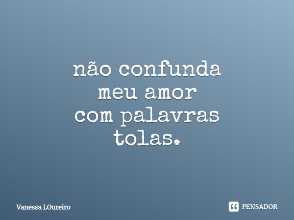 ⁠não confunda
meu amor
com palavras
tolas.... Frase de Vanessa Loureiro.