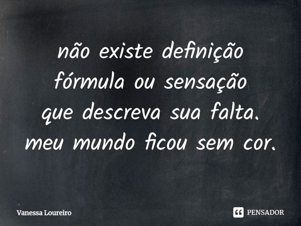 ⁠não existe definição
fórmula ou sensação
que descreva sua falta.
meu mundo ficou sem cor.... Frase de Vanessa Loureiro.